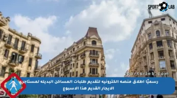 رسميًا إطلاق منصة إلكترونية لتقديم طلبات المساكن البديلة لمستأجري الإيجار القديم هذا الأسبوع